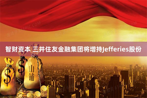 智财资本 三井住友金融集团将增持Jefferies股份