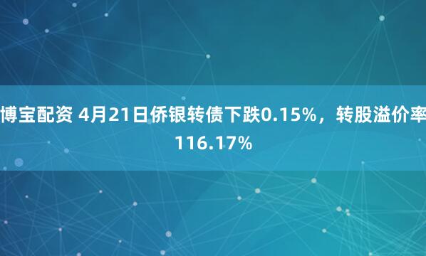 博宝配资 4月21日侨银转债下跌0.15%，转股溢价率116.17%
