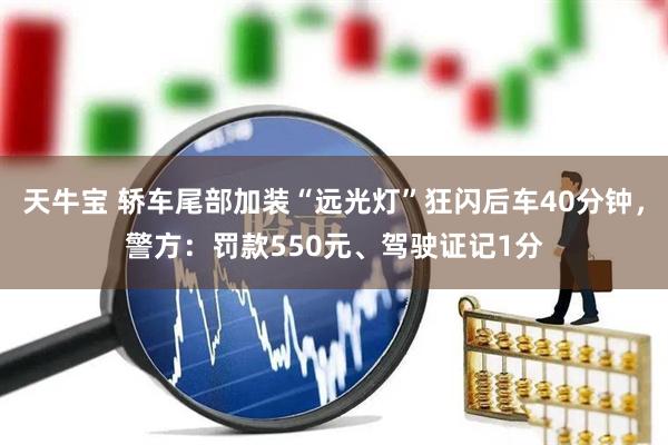 天牛宝 轿车尾部加装“远光灯”狂闪后车40分钟，警方：罚款550元、驾驶证记1分