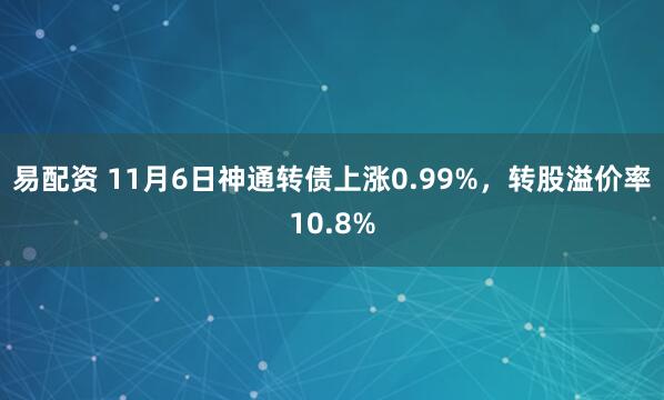 易配资 11月6日神通转债上涨0.99%，转股溢价率10.8%
