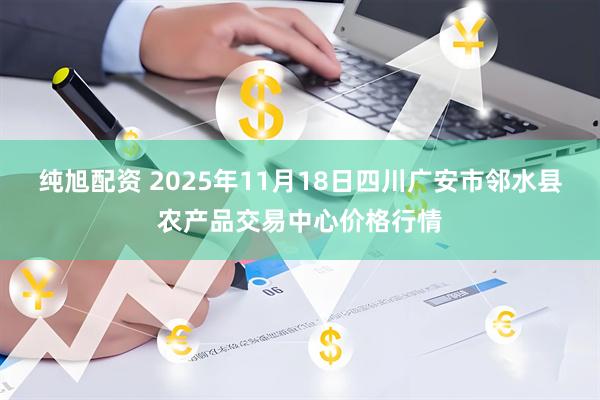 纯旭配资 2025年11月18日四川广安市邻水县农产品交易中心价格行情