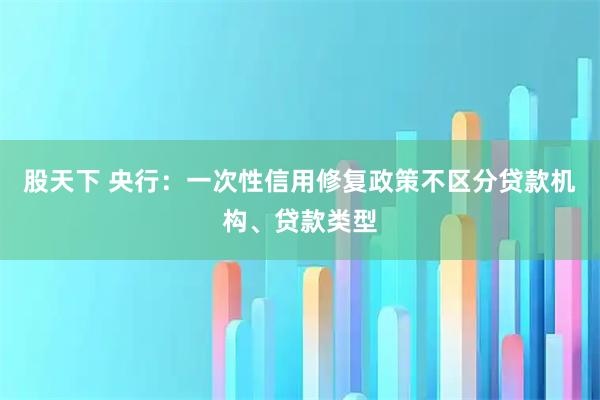 股天下 央行:一次性信用修复政策不区分贷款机构、贷款类型