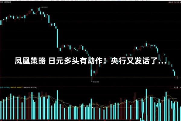 凤凰策略 日元多头有动作！央行又发话了…